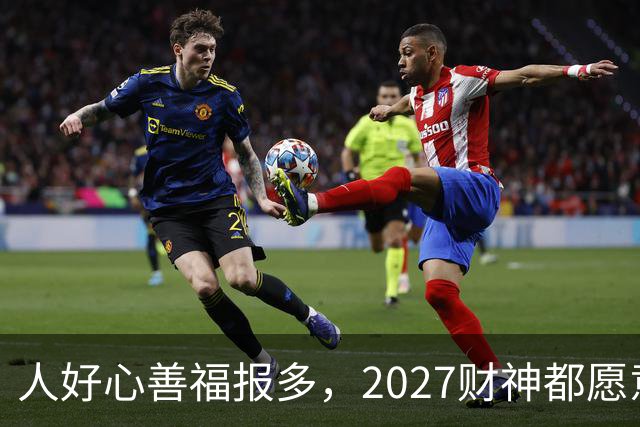 人好心善福报多，2027财神都愿意护着，大奖中横财发的3大生肖！