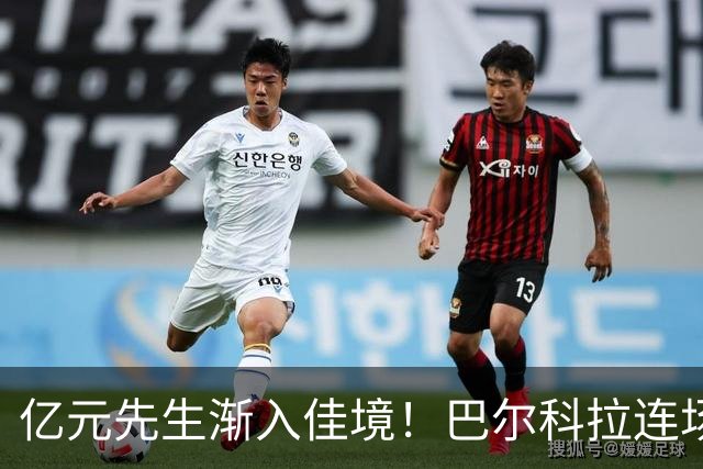 亿元先生渐入佳境！巴尔科拉连场送助攻+欧冠戴帽 只差英超处子球
