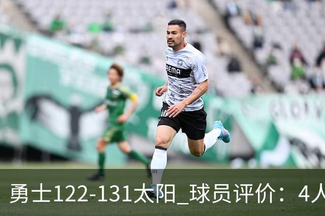 勇士122-131太阳 球员评价：4人优秀，2人及格，5人低迷