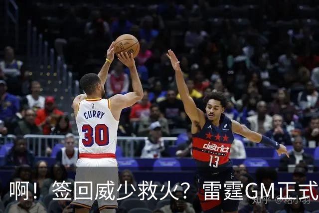 啊！签回威少救火？雷霆GM正式回应......