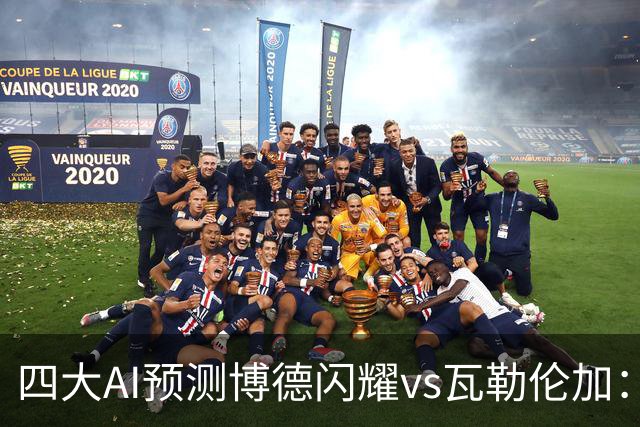 四大AI预测博德闪耀vs瓦勒伦加：四家看主胜，净胜三球成焦点