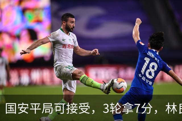 国安平局可接受，3轮拿7分，林良铭+张玉宁上晚了，两次射门中柱差点运气