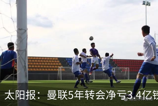 太阳报：曼联5年转会净亏3.4亿镑垫底欧洲