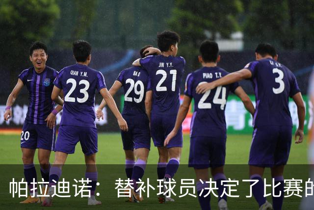 帕拉迪诺：替补球员决定了比赛的结果；这是一场漂亮的胜利