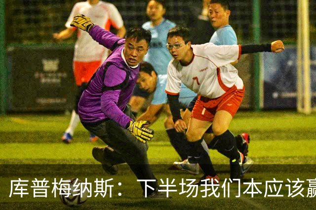 库普梅纳斯：下半场我们本应该赢，很遗憾有一个进球被判无效