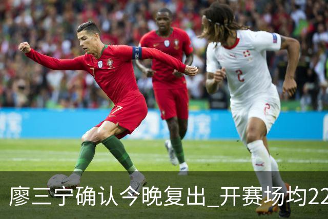 廖三宁确认今晚复出 开赛场均22分命中率高达60.5%