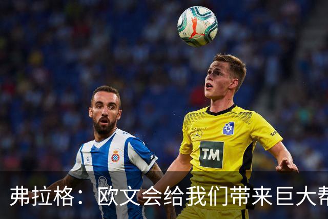 弗拉格：欧文会给我们带来巨大帮助 我们也必须减轻他的压力
