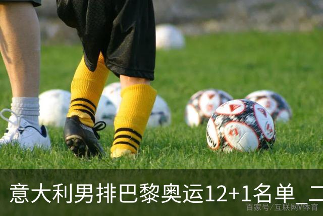 意大利男排巴黎奥运12+1名单 二传詹内利领衔出战
