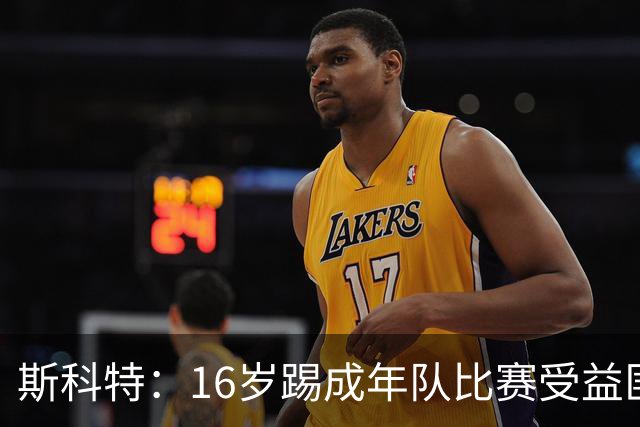 斯科特：16岁踢成年队比赛受益匪浅，对方狠撞我后我也回击
