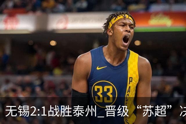 无锡2:1战胜泰州 晋级“苏超”决赛
