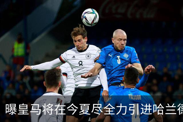 曝皇马将在今夏尽全力引进哈兰德 并让他立即入队
