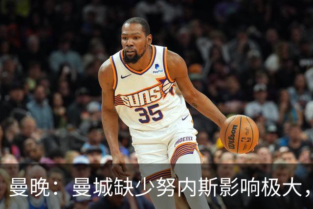 曼晚：曼城缺少努内斯影响极大，其他后卫对进攻帮助不大