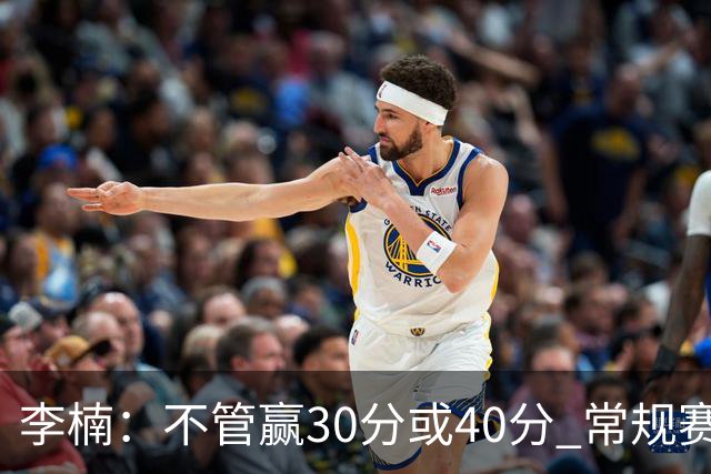 李楠：不管赢30分或40分 常规赛的主场赛事 我们要认真对待