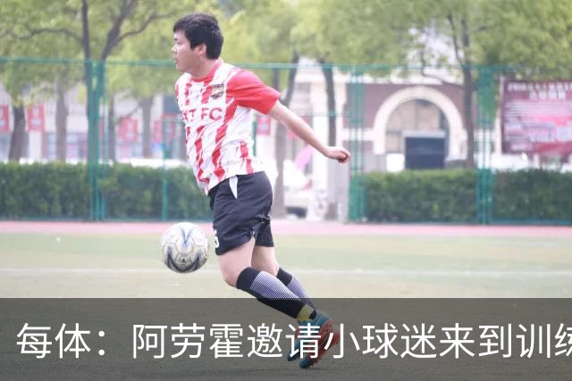 每体：阿劳霍邀请小球迷来到训练基地，补上比赛中错过的拥抱