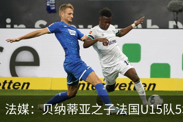 法媒：贝纳蒂亚之子法国U15队5场5球，14岁跳级代表马赛U17