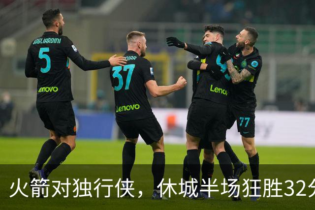 火箭对独行侠，休城半场狂胜32分！前场3巨头砍46分，伊森遭驱逐