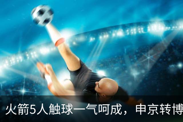 火箭5人触球一气呵成，申京转博格丹再助小贾巴里三分