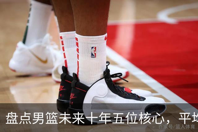 盘点男篮未来十年五位核心，平均身高2米06，能否冲击奥运会？