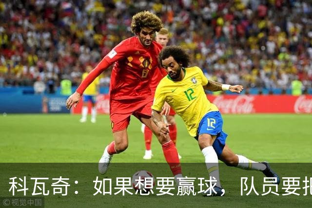 科瓦奇：如果想要赢球，队员要把训练里打磨好的进攻套路发挥出来