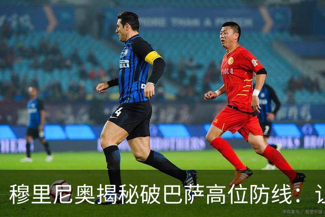 穆里尼奥揭秘破巴萨高位防线：让中场去冲