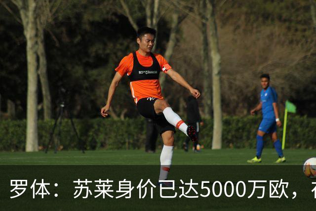 罗体：苏莱身价已达5000万欧，在罗马的成长让阿根廷也很难不招他