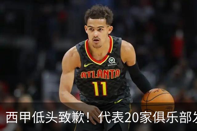 西甲低头致歉！代表20家俱乐部发声，特巴斯承诺建立沟通规范