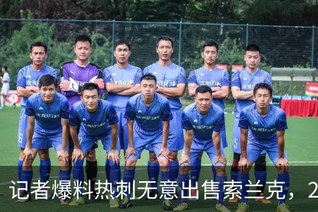 记者爆料热刺无意出售索兰克，29岁前锋10场2球该留吗