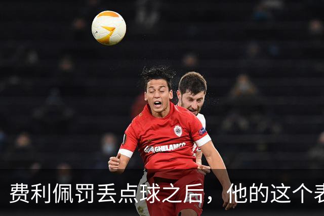 费利佩罚丢点球之后，他的这个表情耐人寻味，让球迷直言心疼