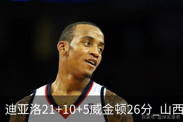 迪亚洛21+10+5威金顿26分 山西主场击败上海