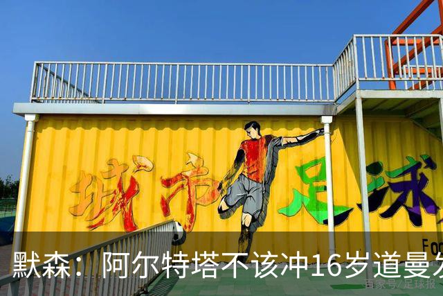 默森：阿尔特塔不该冲16岁道曼发火，他还是个孩子
