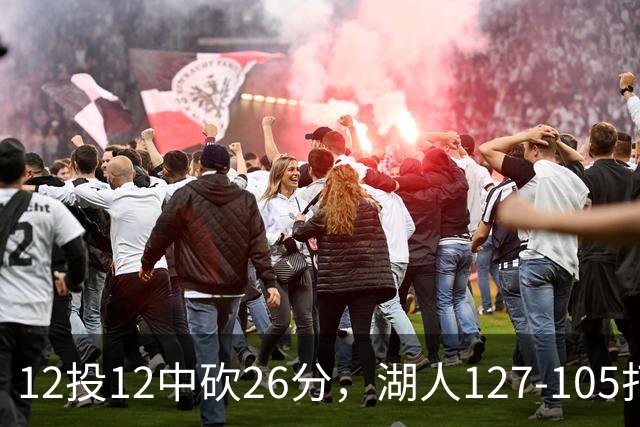 12投12中砍26分，湖人127-105打崩勇士