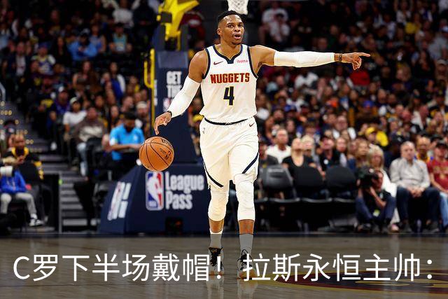 C罗下半场戴帽！拉斯永恒主帅：60分钟后我们失去了专注力