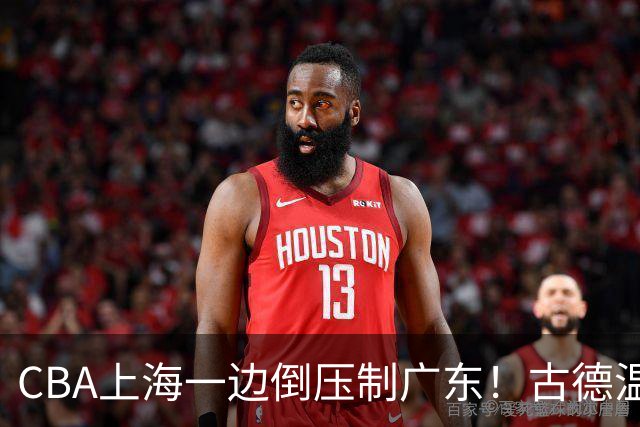 CBA上海一边倒压制广东！古德温7中0仍领先20分，胡明轩弗格低迷