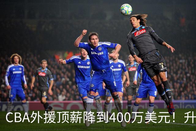 CBA外援顶薪降到400万美元！升降级回归 四川队再摆烂恐告别联赛