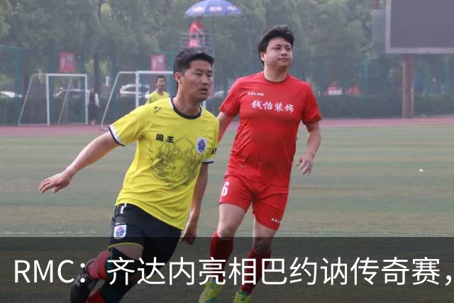 RMC：齐达内亮相巴约讷传奇赛，活动所得将捐给慈善机构