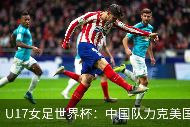 U17女足世界杯：中国队力克美国队 三战全胜小组头名出线